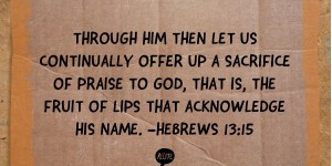 Through him then let us continually offer up a sacrifice of praise to ...