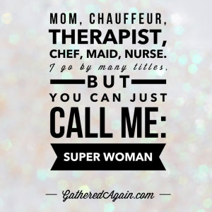 Mom, chauffeur,therapist, chef, maid, nurse. I go by many titles, but ...