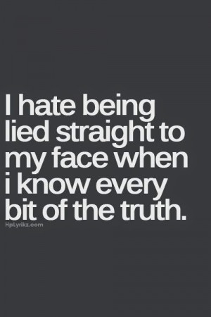 hate being lied straight to my face when i know every bit of the ...