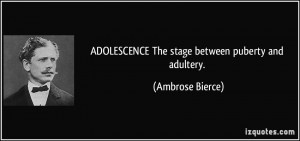 ADOLESCENCE The stage between puberty and adultery. - Ambrose Bierce