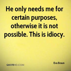 Eva Braun - He only needs me for certain purposes, otherwise it is not ...