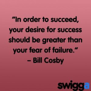 ... for success should be greater than your fear of failure bill cosby