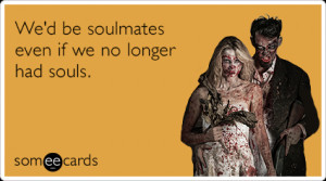 Funny Halloween Ecard: We'd be soulmates even if we no longer had ...