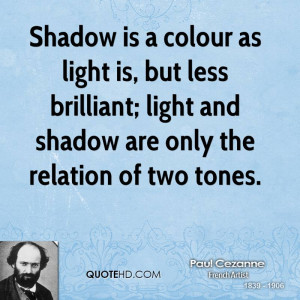 Shadow is a colour as light is, but less brilliant; light and shadow ...