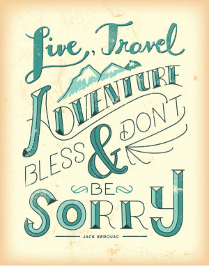 Live, travel, adventure, bless and don’t be sorry. – Jack Kerouac