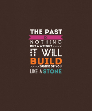 the past is nothing but a weight Quotes About The Past And Moving On