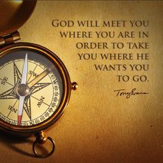 God will meet you where you are in order to take you where He wants ...