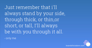 Just remember that i'll always stand by your side, through thick, or ...