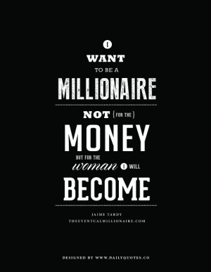 ... be a millionaire, not for the money, but for the woman I will become
