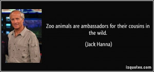 Zoo animals are ambassadors for their cousins in the wild. - Jack ...