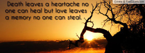 Death leaves a heartache no one can heal but love leaves a memory no ...