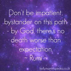 ... by God, there's no death worse than expectation. ~ Rumi #quote #wisdom
