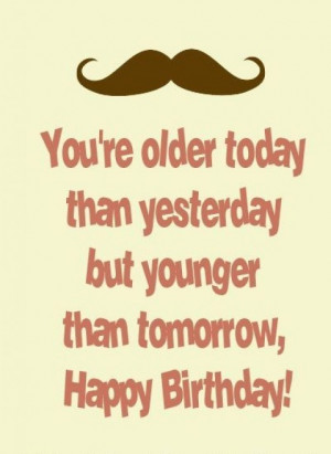 older today than yesterday but younger than tomorrow happy birthday ...
