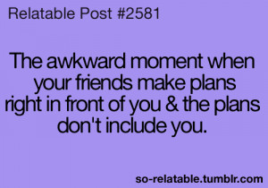 The awkward moment when your friends make plans right in front of you