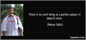 ... is no such thing as a perfect player; it doesn't exist. - Marat Safin
