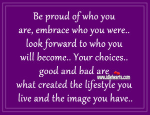 Be proud of who you are, embrace who you were look forward to who you ...