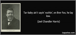 Tar-baby ain't sayin' nuthin', en Brer Fox, he lay low. - Joel ...