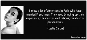 ... the clash of civilizations, the clash of personalities. - Leslie Caron