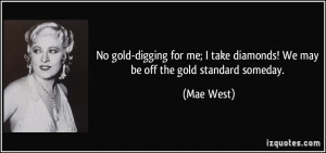 gold-digging for me; I take diamonds! We may be off the gold standard ...