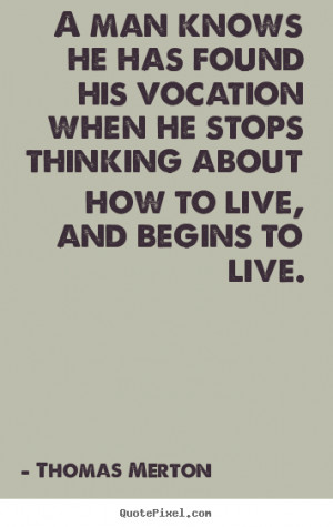 ... how to live, and begins to live. - Thomas Merton. View more images