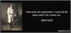... superstition. I touch all the bases when I hit a home run. - Babe Ruth