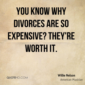 You know why divorces are so expensive? They're worth it.