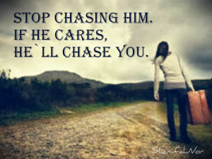 stop chasing him if he cares he ll chase you