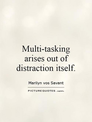 Multi-tasking arises out of distraction itself. Picture Quote #1