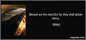 Blessed are the merciful; for they shall obtain mercy. - Bible