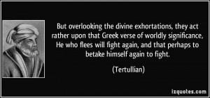 ... again, and that perhaps to betake himself again to fight. - Tertullian