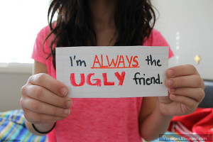 Am Ugly Quotes I am always the ugly friend