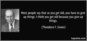 people say that as you get old, you have to give up things. I think ...