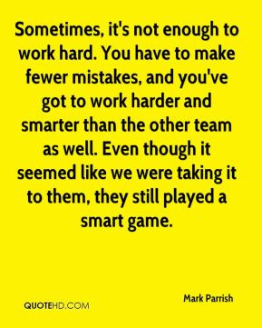 to work hard. You have to make fewer mistakes, and you've got to work ...