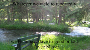 ... , we become a slave to-good or bad.~Joyce Meyer Joyce Meyer quote