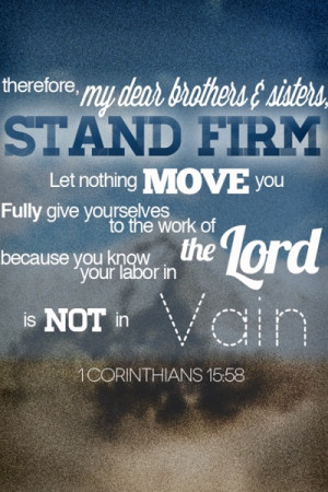 Corinthians 15:58: Therefore, my dear brothers and sisters, stand ...