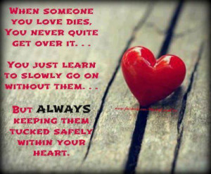 Someone you love dies , you never quite get over it...You just learn ...