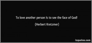To love another person Is to see the face of God! - Herbert Kretzmer