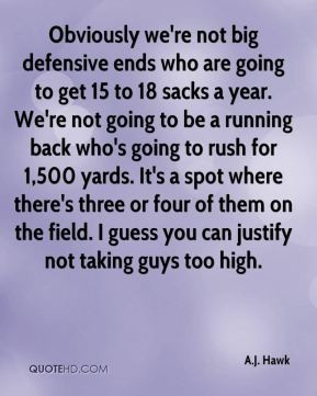 Obviously we're not big defensive ends who are going to get 15 to 18 ...