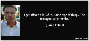 get offered a lot of the same type of thing... The teenage slasher ...