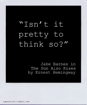 Jake Barnes quote from The Sun Also Rises by Ernest Hemingway.