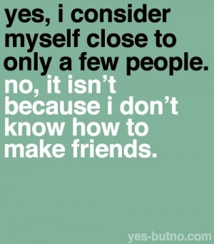 It's better to have a few close friends than to allow yourself to be ...
