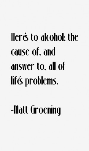 Here's to alcohol: the cause of, and answer to, all of life's problems ...