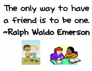 The only way to have a friend is to be one.