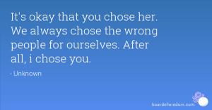 It's okay that you chose her. We always chose the wrong people for ...