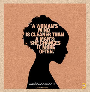 woman's mind is cleaner than a man's: She changes it more often.