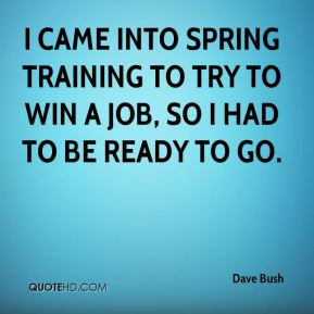 Dave Bush - I came into spring training to try to win a job, so I had ...