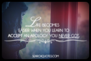 Life becomes easier when you learn to accept an apology you never got ...