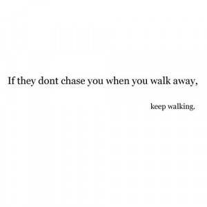 ... don’t chase you when you walk away, keep walking. - Life Hack Quote