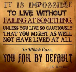 It is impossible to live without failing at something.