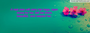 ... her bags, open doors for her, tell her she's beautiful...and respect